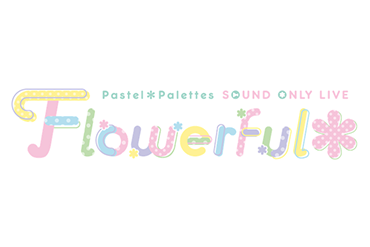Pastel*Palettes Sound Only Live「Flowerful*」周边商品信息公开!